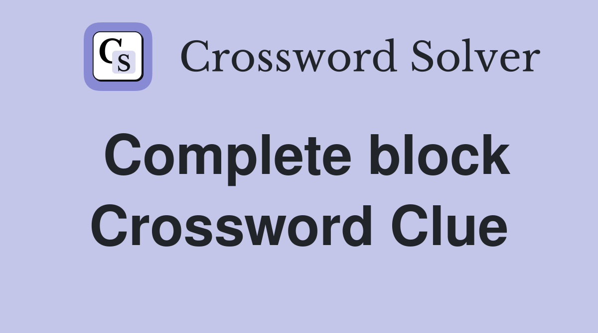 Complete block Crossword Clue