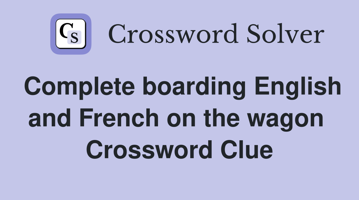 Complete boarding English and French on the wagon  Crossword Clue