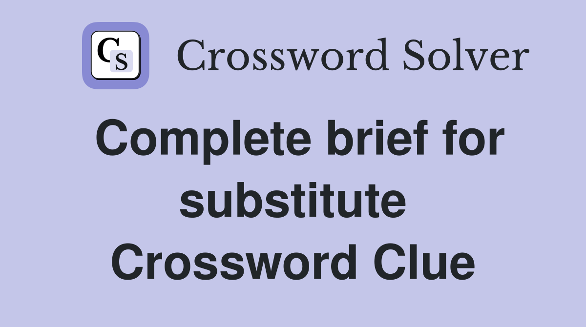Complete brief for substitute Crossword Clue