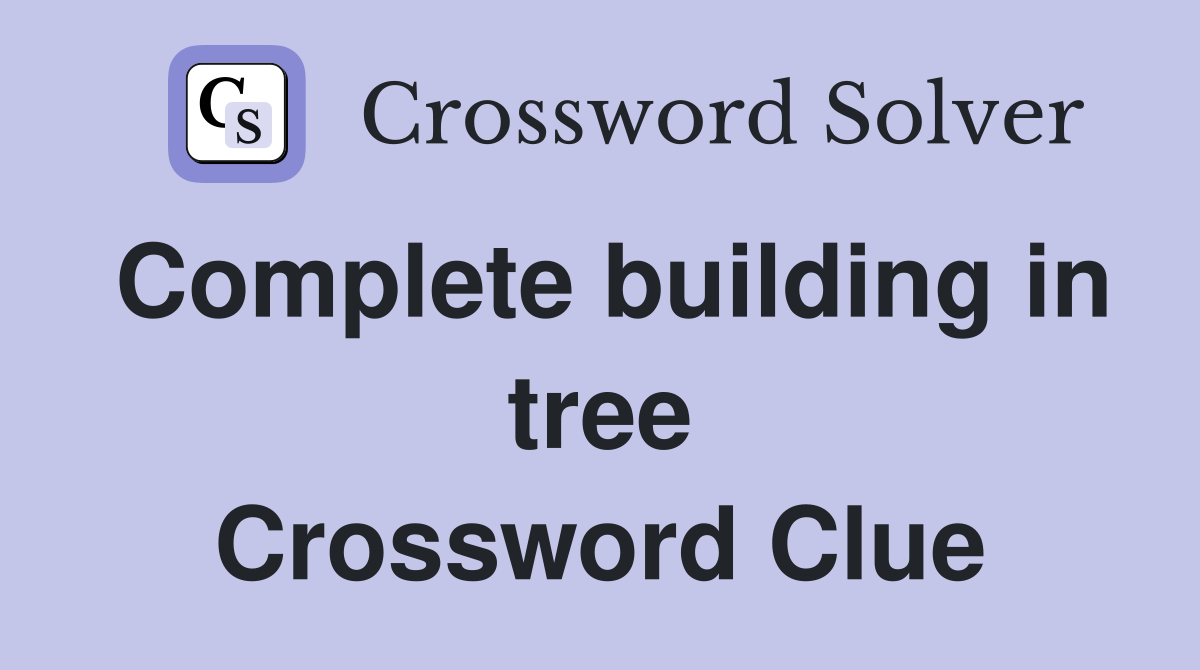 Complete building in tree Crossword Clue