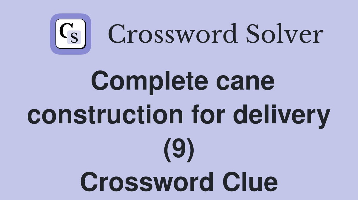 Complete cane construction for delivery (9) Crossword Clue