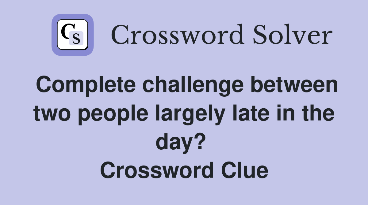 Complete challenge between two people largely late in the day?  Crossword Clue