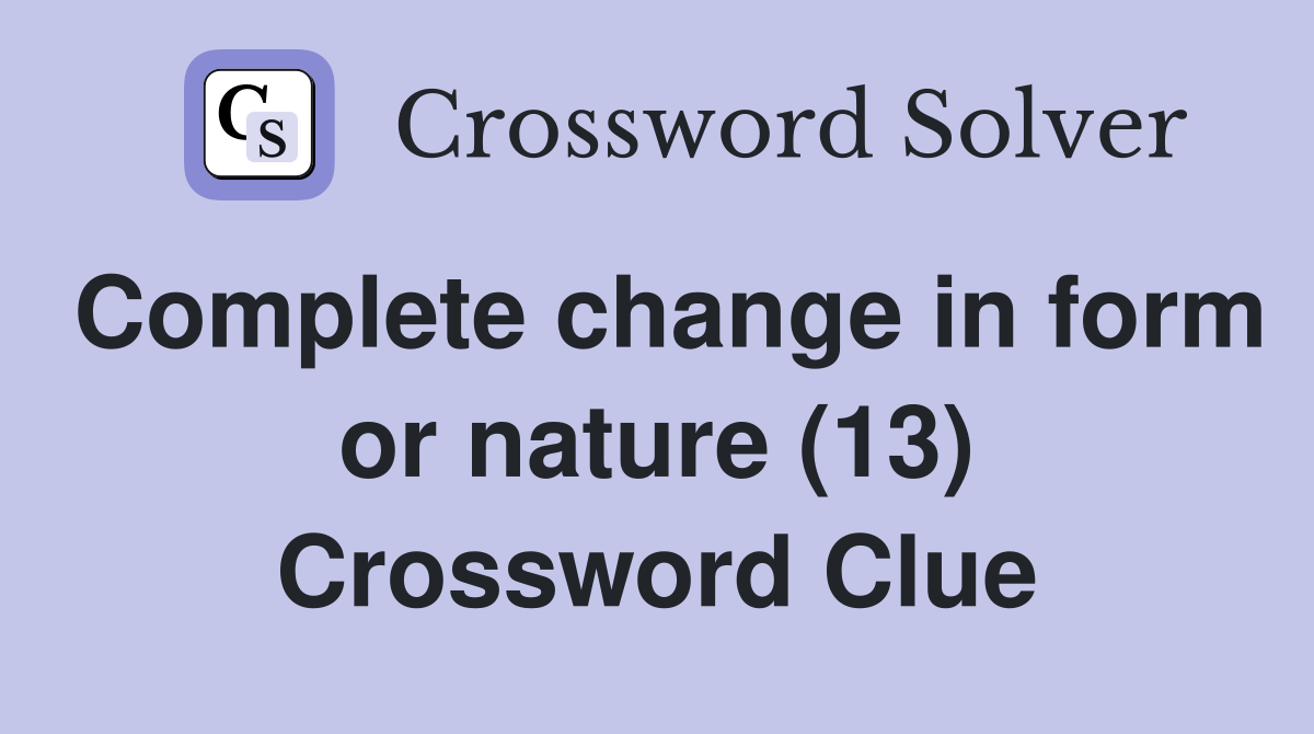 Complete change in form or nature (13) Crossword Clue