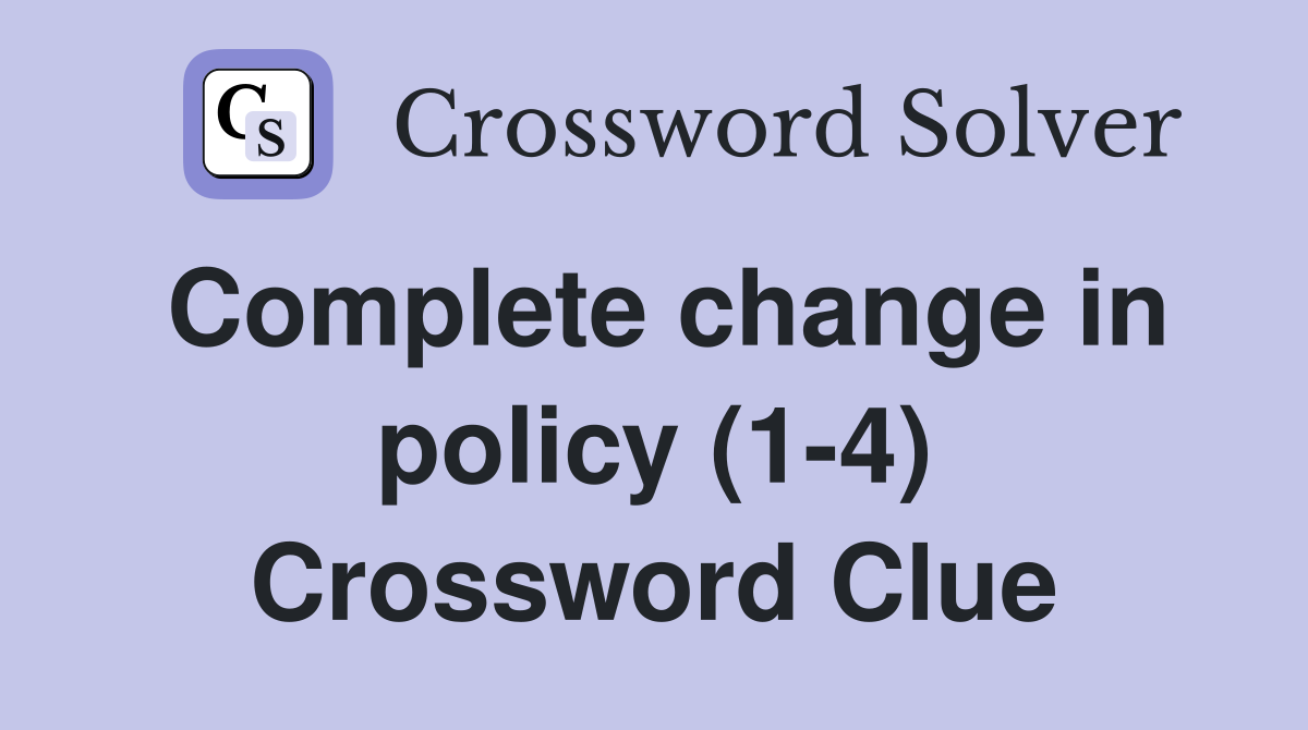 Complete change in policy (1-4) Crossword Clue
