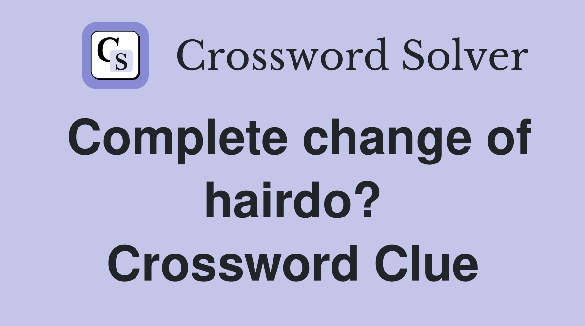 Complete change of hairdo? Crossword Clue