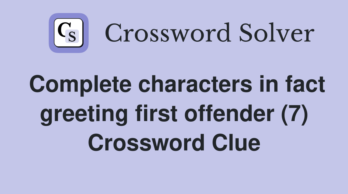 Complete characters in fact greeting first offender (7) Crossword Clue