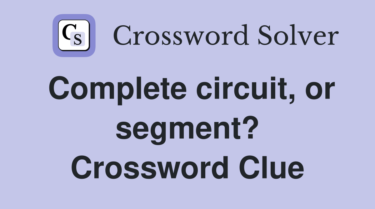 Complete circuit, or segment? Crossword Clue