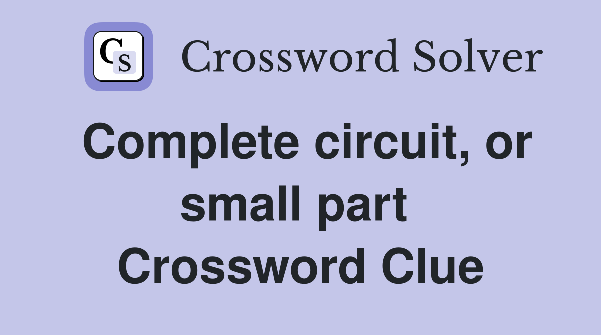 Complete circuit, or small part  Crossword Clue