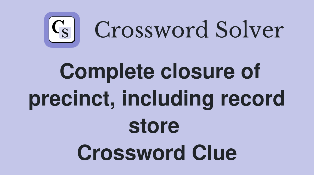 Complete closure of precinct, including record store  Crossword Clue