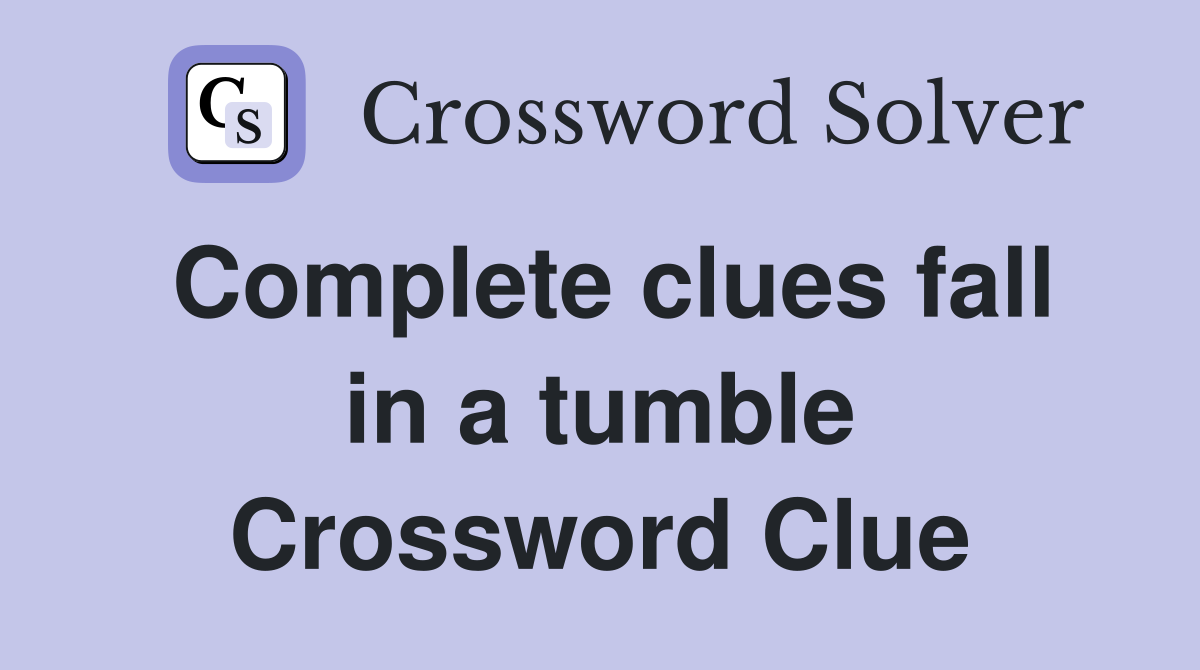 Complete clues fall in a tumble Crossword Clue