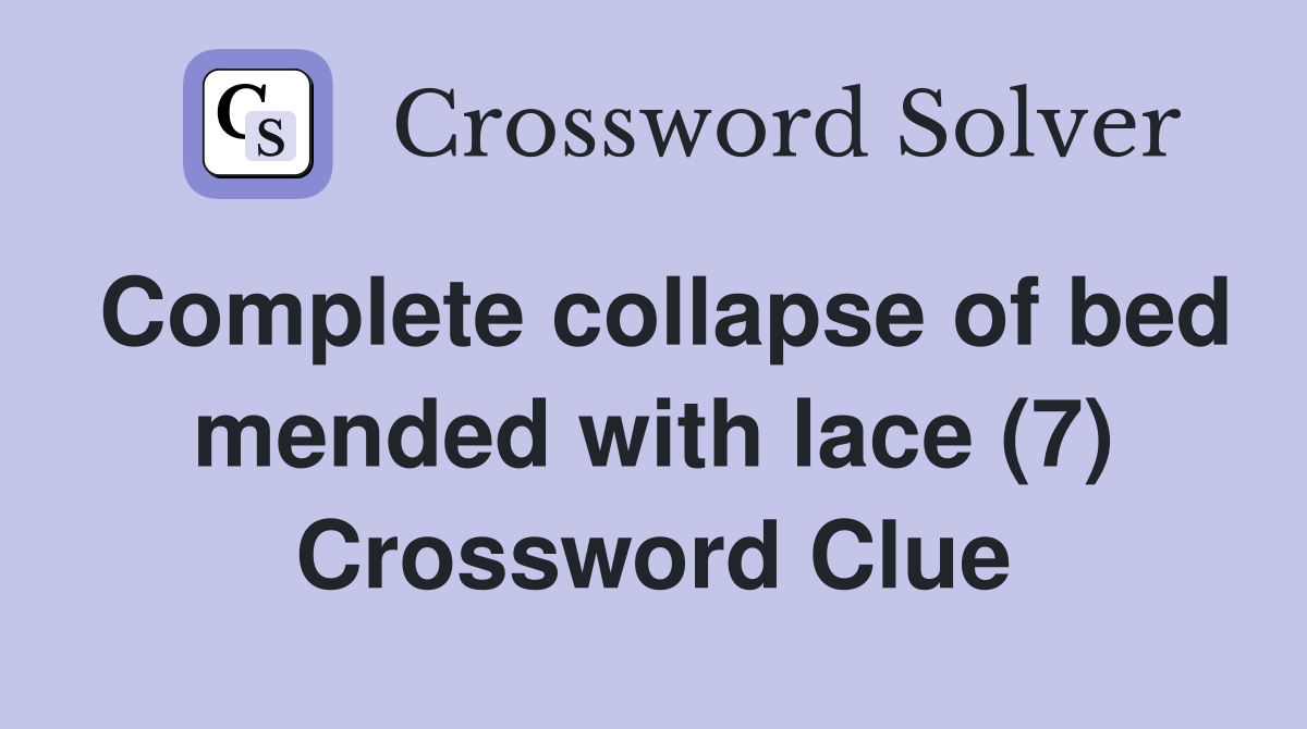 Complete collapse of bed mended with lace (7) Crossword Clue