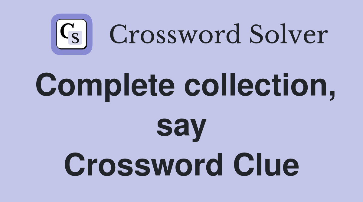 Complete collection, say Crossword Clue