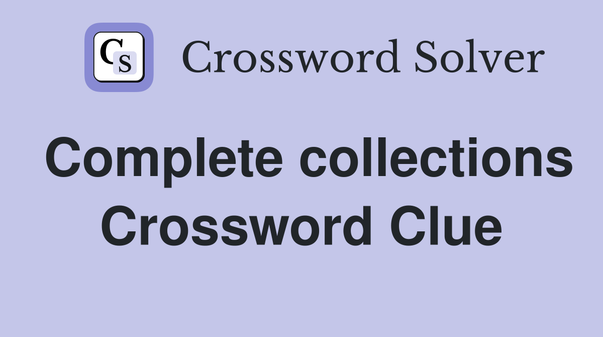 Complete collections Crossword Clue