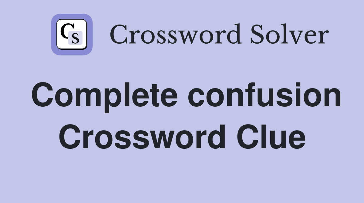 Complete confusion Crossword Clue