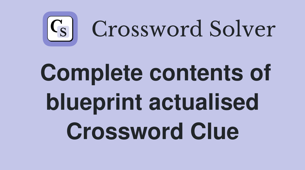 Complete contents of blueprint actualised Crossword Clue