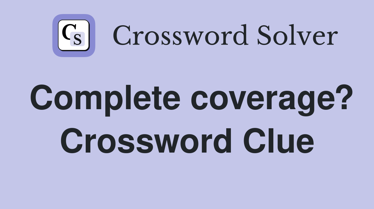 Complete coverage? Crossword Clue