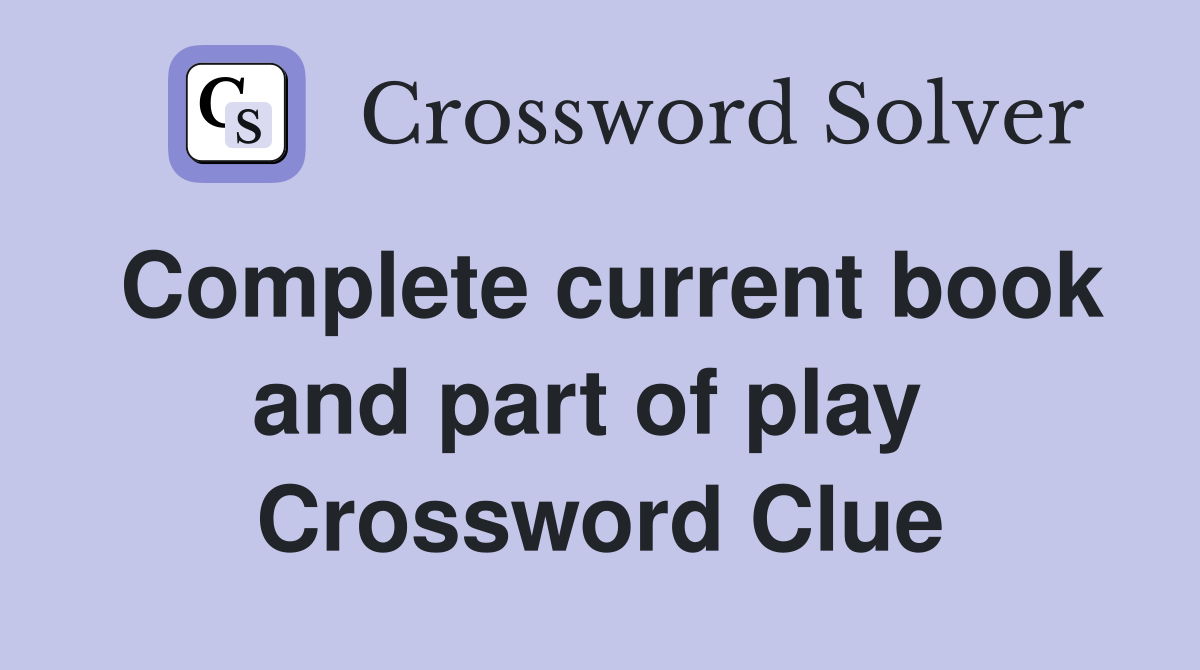 Complete current book and part of play  Crossword Clue