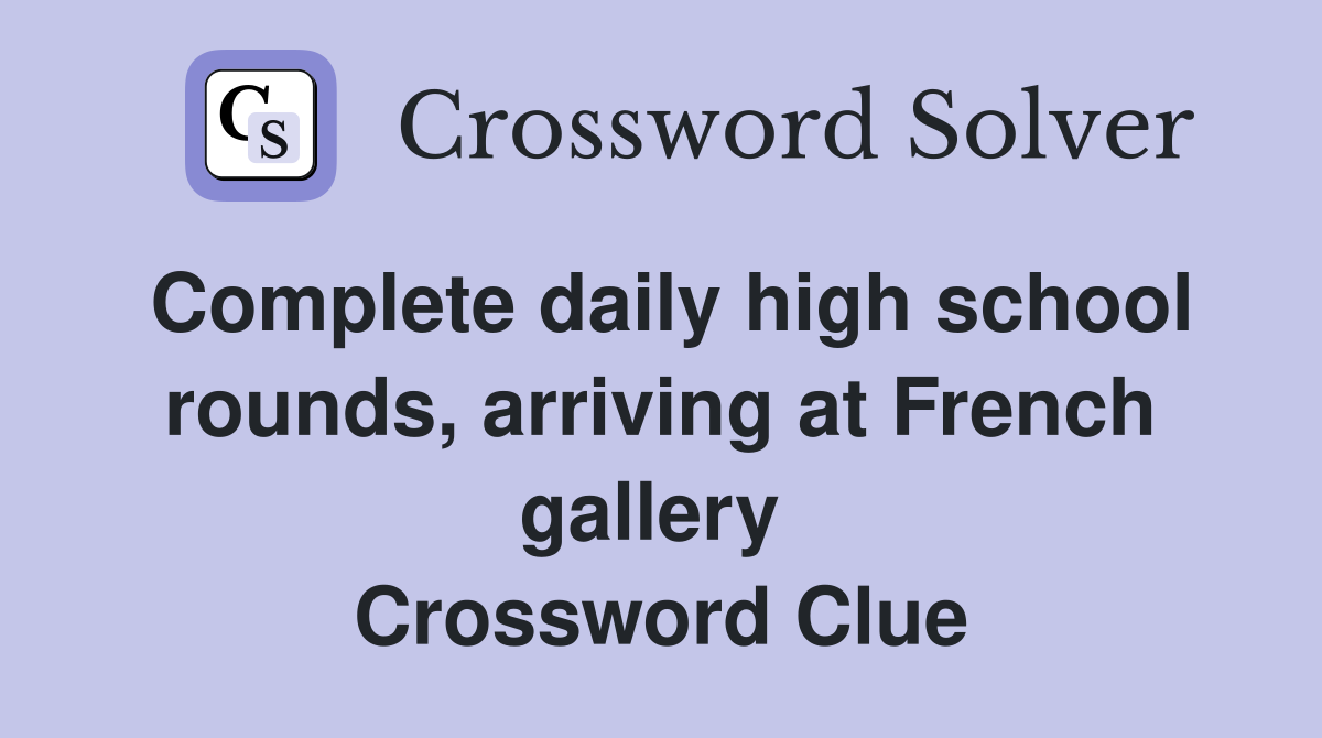 Complete daily high school rounds, arriving at French gallery  Crossword Clue