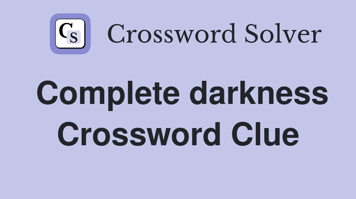 Complete darkness Crossword Clue