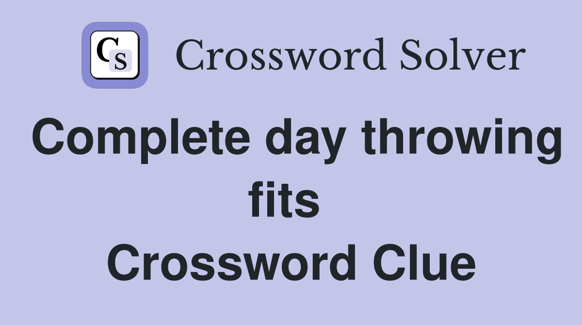 Complete day throwing fits  Crossword Clue