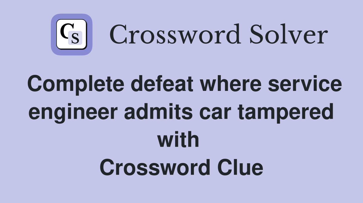 Complete defeat where service engineer admits car tampered with  Crossword Clue