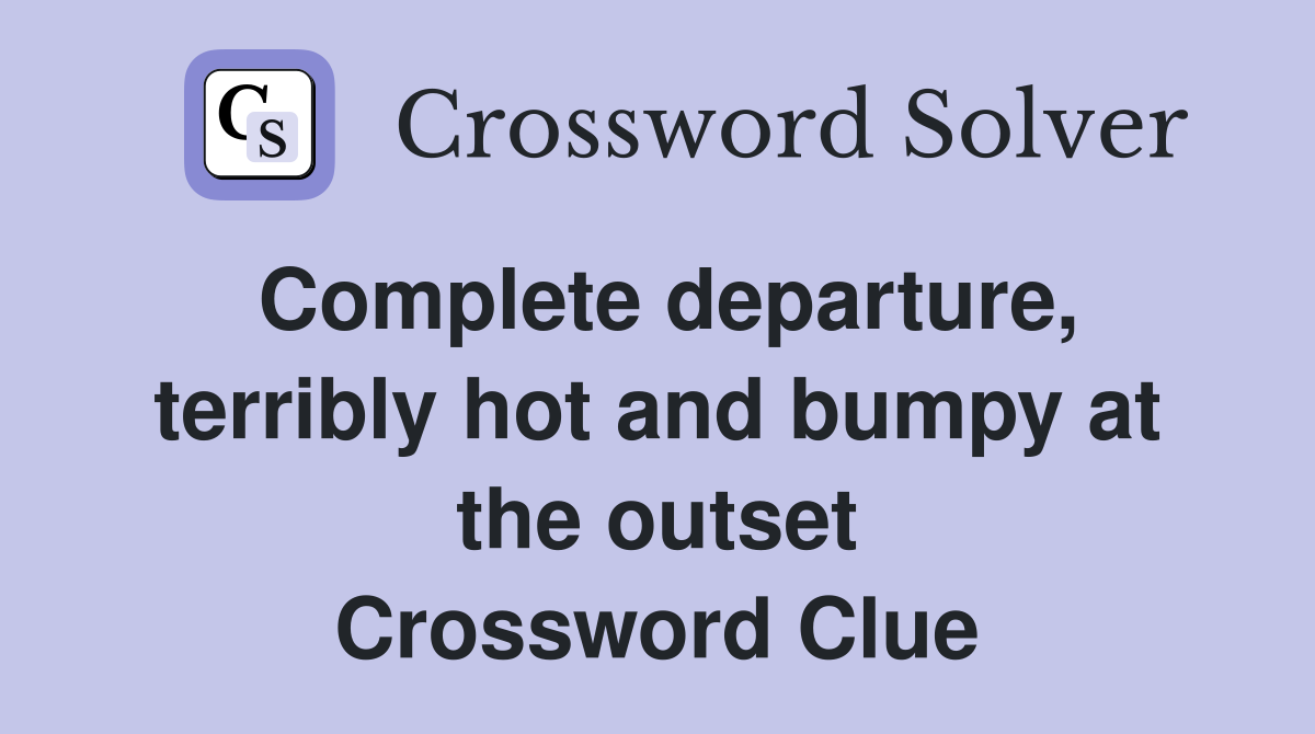 Complete departure, terribly hot and bumpy at the outset Crossword Clue