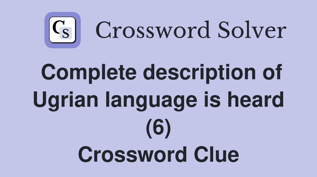 Complete description of Ugrian language is heard (6) Crossword Clue