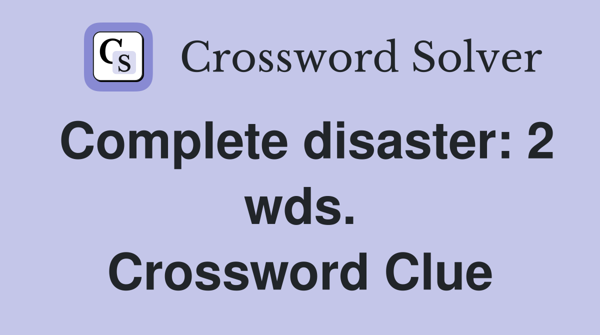 Complete disaster: 2 wds. Crossword Clue