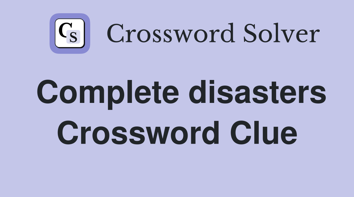 Complete disasters Crossword Clue