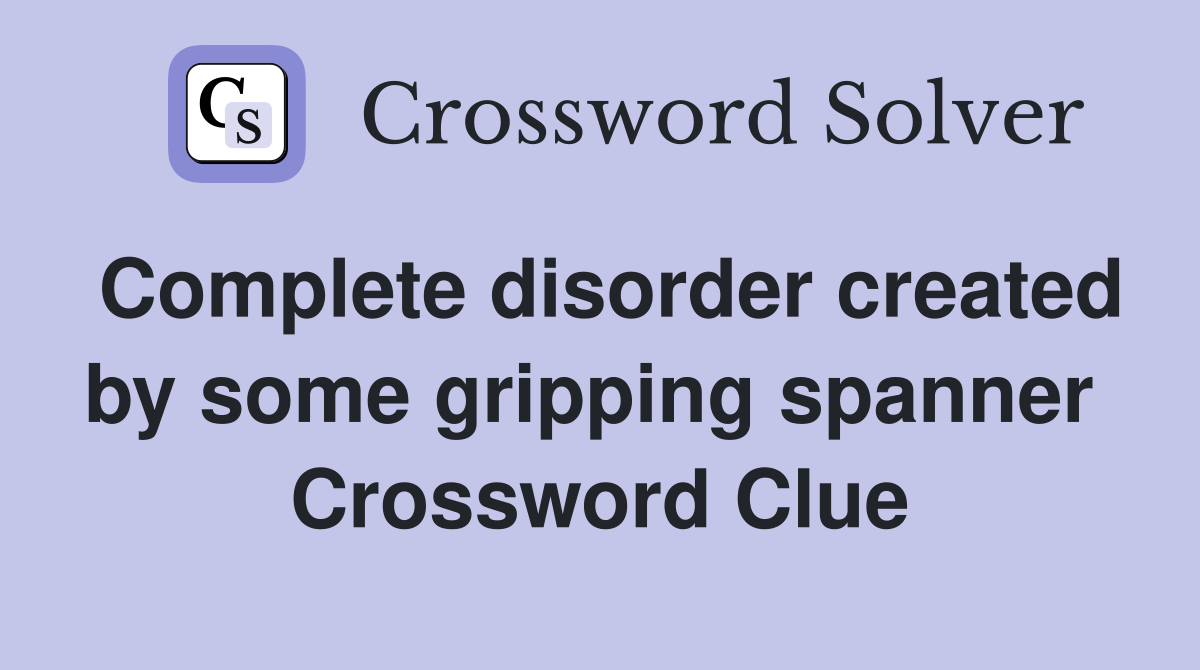 Complete disorder created by some gripping spanner  Crossword Clue