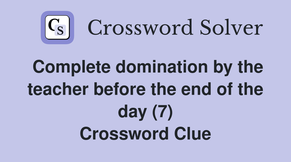 Complete domination by the teacher before the end of the day (7) Crossword Clue