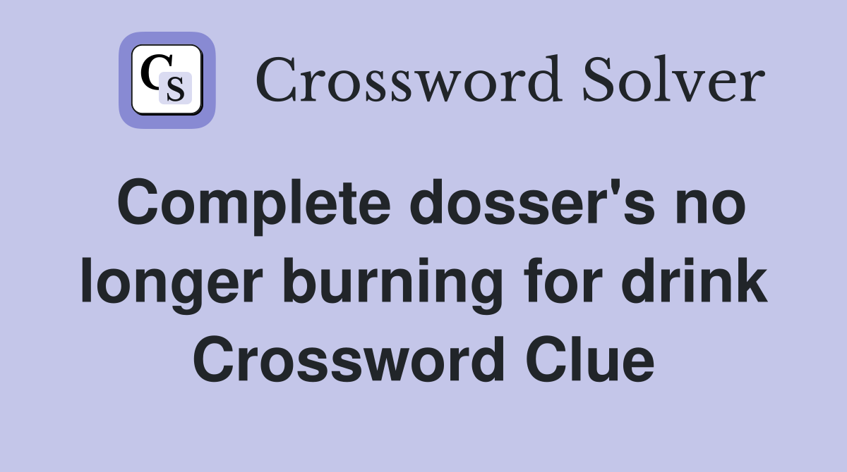 Complete dosser's no longer burning for drink Crossword Clue