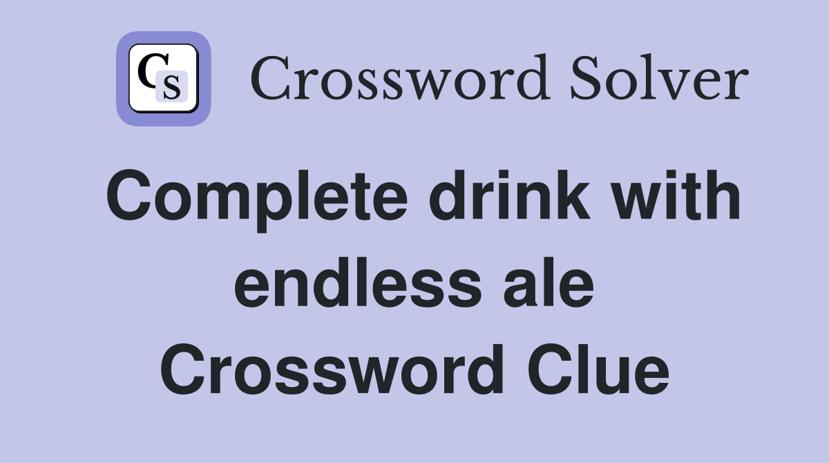 Complete drink with endless ale Crossword Clue