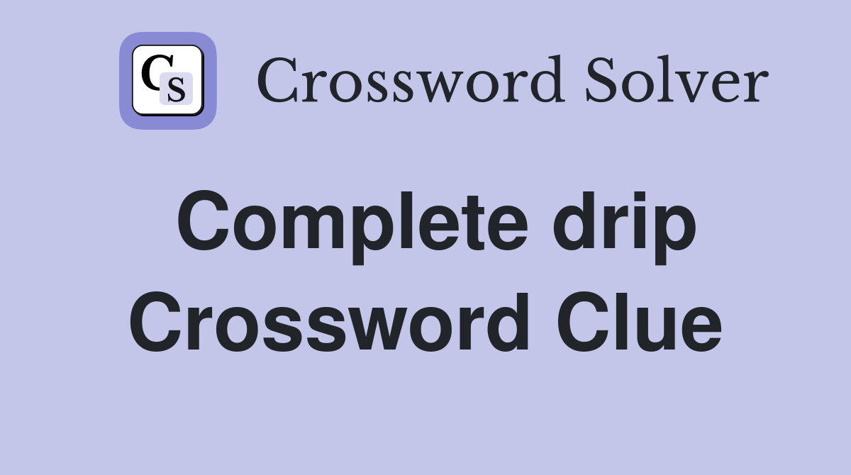 Complete drip Crossword Clue