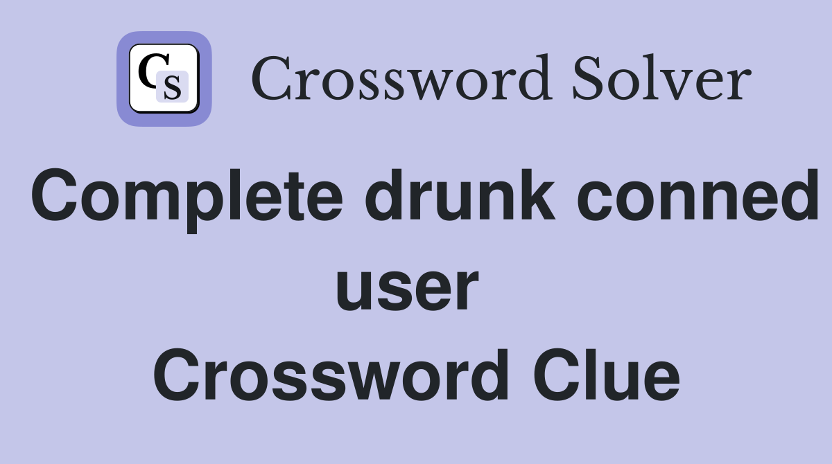 Complete drunk conned user  Crossword Clue