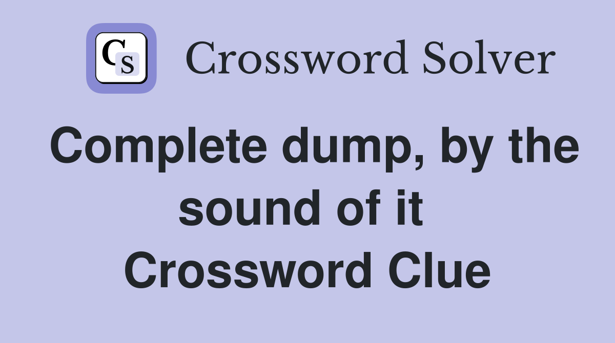 Complete dump, by the sound of it  Crossword Clue