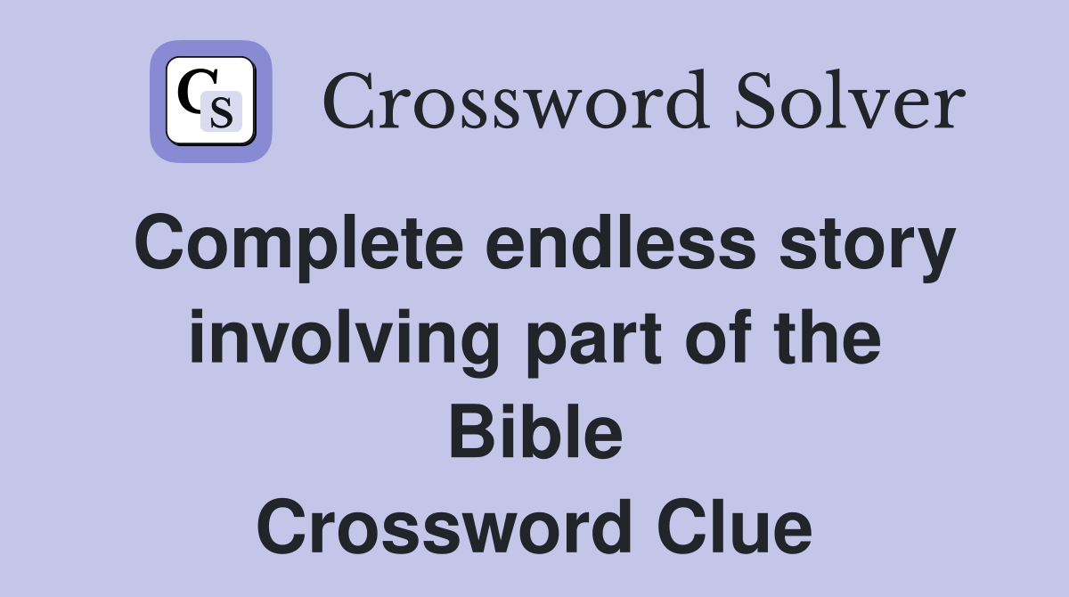 Complete endless story involving part of the Bible Crossword Clue