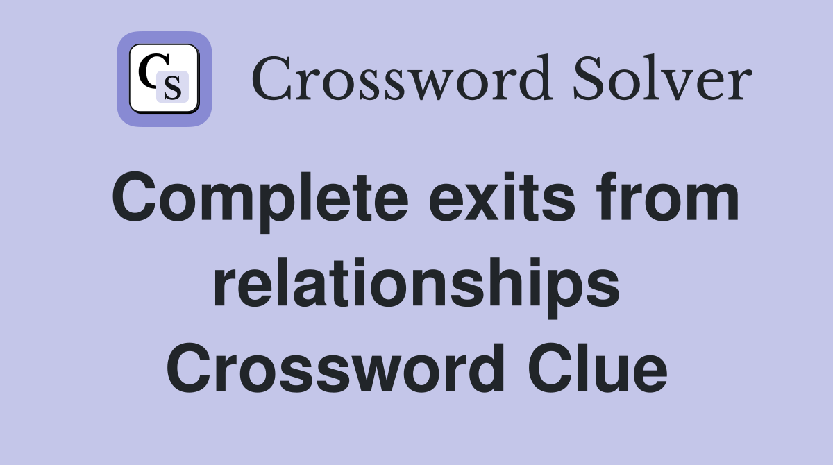 Complete exits from relationships Crossword Clue