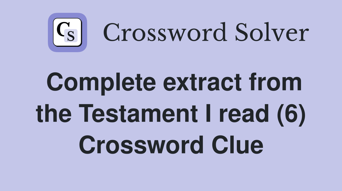 Complete extract from the Testament I read (6) Crossword Clue