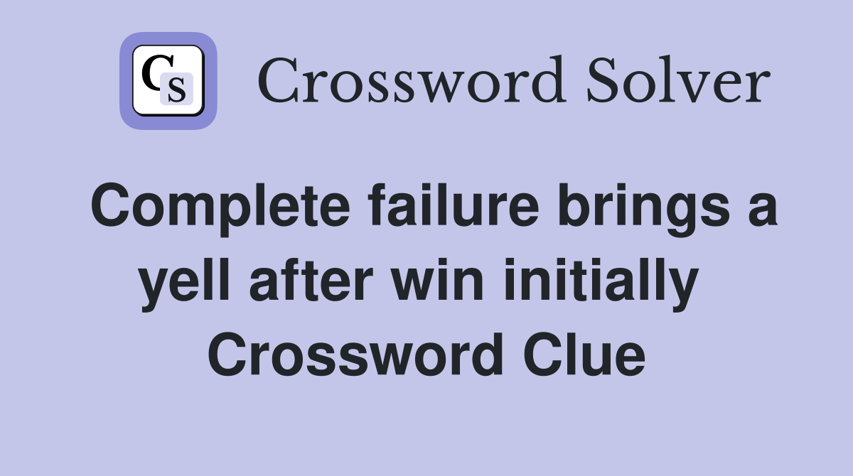 Complete failure brings a yell after win initially  Crossword Clue