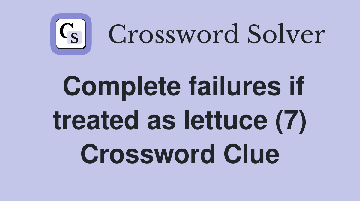 Complete failures if treated as lettuce (7) Crossword Clue