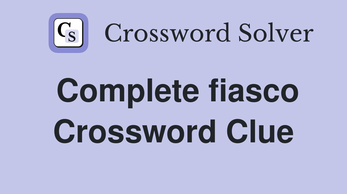 Complete fiasco Crossword Clue