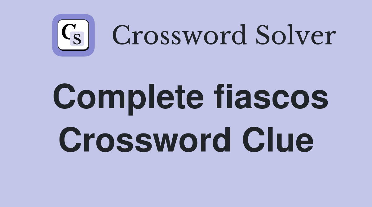 Complete fiascos Crossword Clue