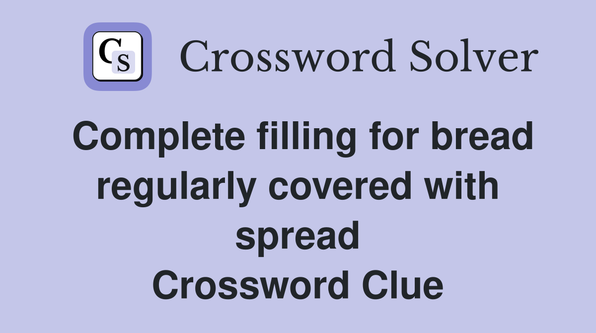 Complete filling for bread regularly covered with spread Crossword Clue