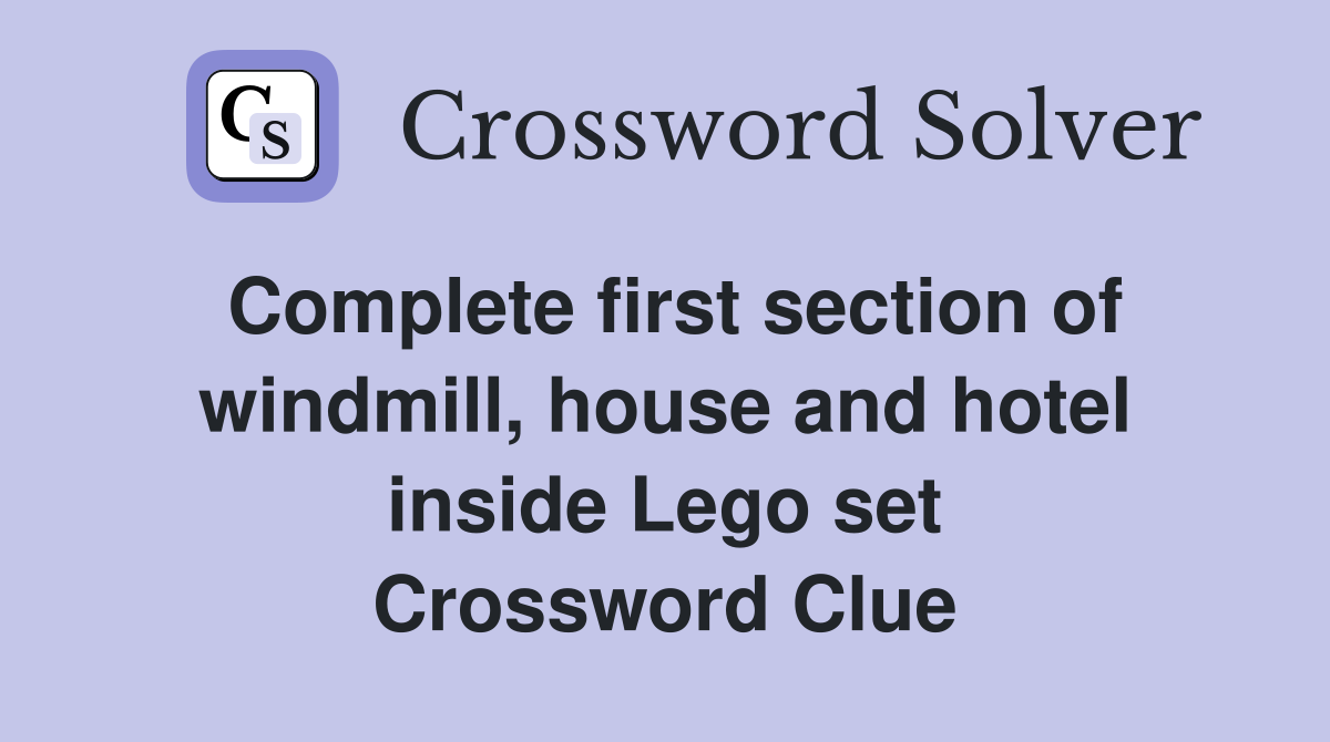 Complete first section of windmill, house and hotel inside Lego set Crossword Clue