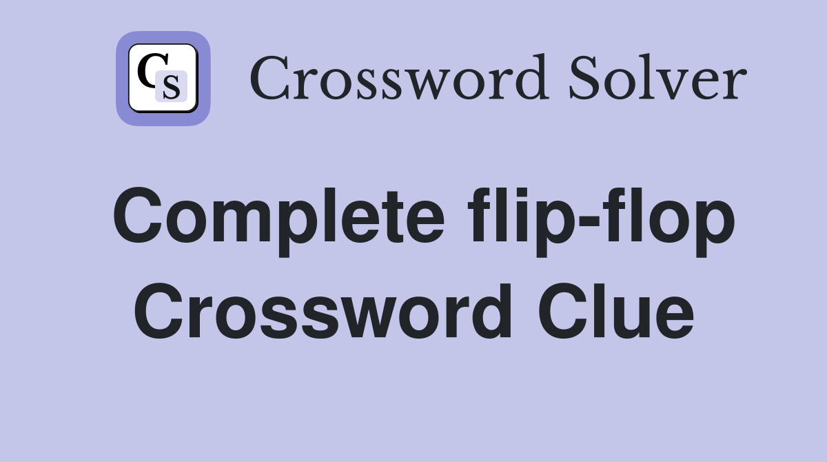 Complete flip-flop Crossword Clue