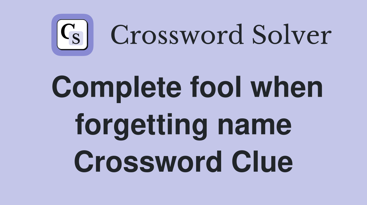 Complete fool when forgetting name Crossword Clue