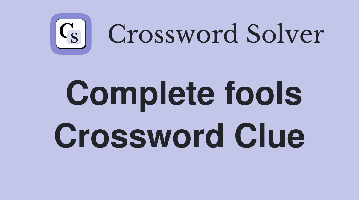 Complete fools Crossword Clue