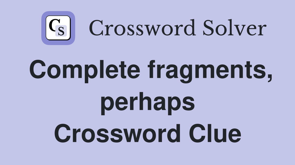 Complete fragments, perhaps Crossword Clue