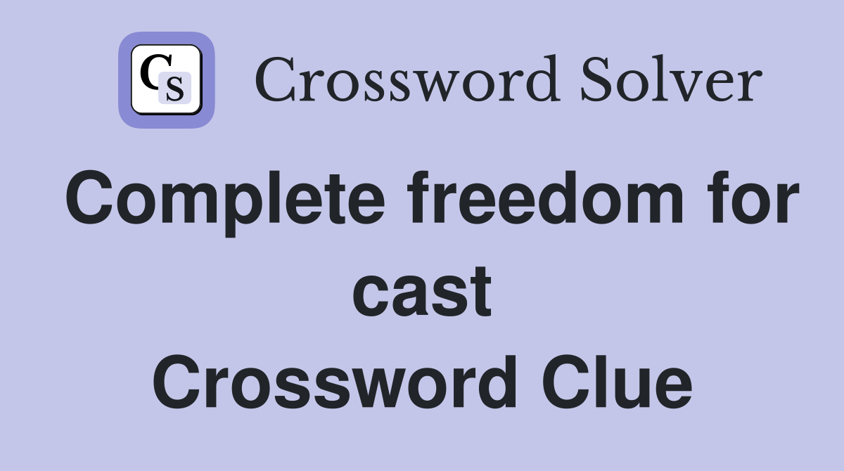 Complete freedom for cast Crossword Clue